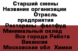 Старший смены › Название организации ­ SUBWAY › Отрасль предприятия ­ Рестораны, фастфуд › Минимальный оклад ­ 28 000 - Все города Работа » Вакансии   . Московская обл.,Химки г.